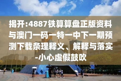 揭開(kāi):4887鐵算算盤(pán)正版資料與澳門(mén)一碼一特一中下一期預(yù)測(cè)下載條理釋義、解釋與落實(shí)-小心虛假鼓吹