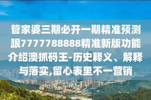 管家婆三期必開一期精準預(yù)測跟7777788888精準新版功能介紹澳抓碼王-歷史釋義、解釋與落實,留心表里不一營銷