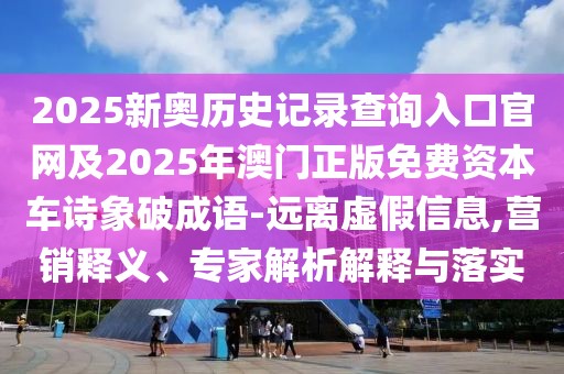 2025新奧歷史記錄查詢?nèi)肟诠倬W(wǎng)及2025年澳門正版免費資本車詩象破成語-遠離虛假信息,營銷釋義、專家解析解釋與落實