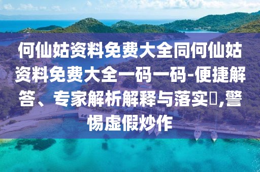 何仙姑資料免費(fèi)大全同何仙姑資料免費(fèi)大全一碼一碼-便捷解答、專家解析解釋與落實?,警惕虛假炒作