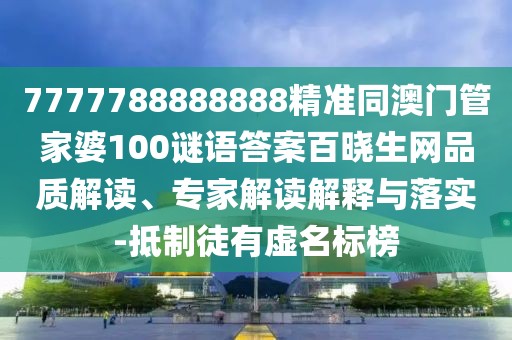 7777788888888精準(zhǔn)同澳門管家婆100謎語答案百曉生網(wǎng)品質(zhì)解讀、專家解讀解釋與落實(shí)-抵制徒有虛名標(biāo)榜