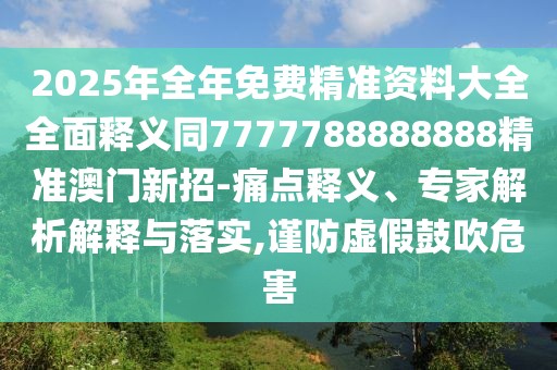 2025年全年免費精準資料大全全面釋義同7777788888888精準澳門新招-痛點釋義、專家解析解釋與落實,謹防虛假鼓吹危害