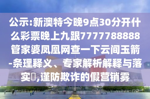 公示:新澳特今晚9點(diǎn)30分開(kāi)什么彩票晚上九跟7777788888管家婆鳳凰網(wǎng)查一下云間玉箭-條理釋義、專家解析解釋與落實(shí)?,謹(jǐn)防欺詐的假營(yíng)銷霧