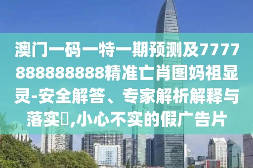 澳門一碼一特一期預(yù)測及7777888888888精準(zhǔn)亡肖圖媽祖顯靈-安全解答、專家解析解釋與落實?,小心不實的假廣告片