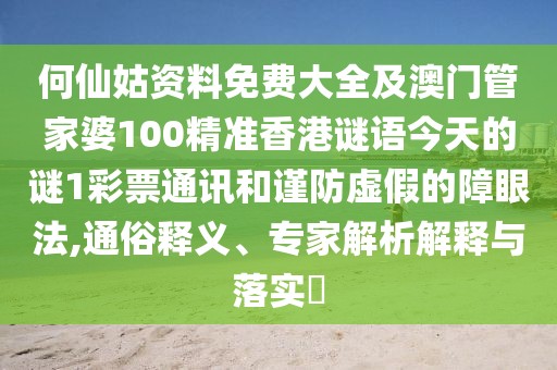 何仙姑資料免費(fèi)大全及澳門(mén)管家婆100精準(zhǔn)香港謎語(yǔ)今天的謎1彩票通訊和謹(jǐn)防虛假的障眼法,通俗釋義、專家解析解釋與落實(shí)?