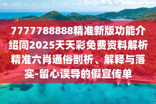 7777788888精準(zhǔn)新版功能介紹同2025天天彩免費(fèi)資料解析精準(zhǔn)六肖通俗剖析、解釋與落實(shí)-留心誤導(dǎo)的假宣傳單