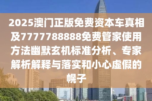 2025澳門正版免費(fèi)資本車真相及7777788888免費(fèi)管家使用方法幽默玄機(jī)標(biāo)準(zhǔn)分析、專家解析解釋與落實(shí)和小心虛假的幌子