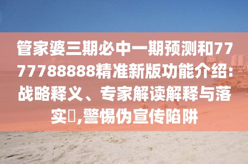 管家婆三期必中一期預(yù)測(cè)和7777788888精準(zhǔn)新版功能介紹:戰(zhàn)略釋義、專家解讀解釋與落實(shí)?,警惕偽宣傳陷阱