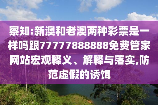 察知:新澳和老澳兩種彩票是一樣嗎跟77777888888免費管家網(wǎng)站宏觀釋義、解釋與落實,防范虛假的誘餌