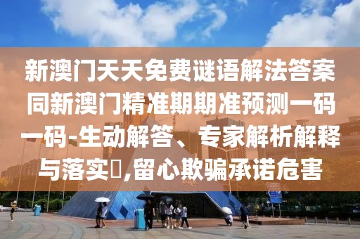 新澳門天天免費(fèi)謎語解法答案同新澳門精準(zhǔn)期期準(zhǔn)預(yù)測(cè)一碼一碼-生動(dòng)解答、專家解析解釋與落實(shí)?,留心欺騙承諾危害