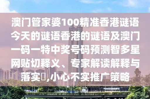 澳門管家婆100精準(zhǔn)香港謎語今天的謎語香港的謎語及澳門一碼一特中獎(jiǎng)號(hào)碼預(yù)測(cè)智多星網(wǎng)貼切釋義、專家解讀解釋與落實(shí)?,小心不實(shí)推廣策略