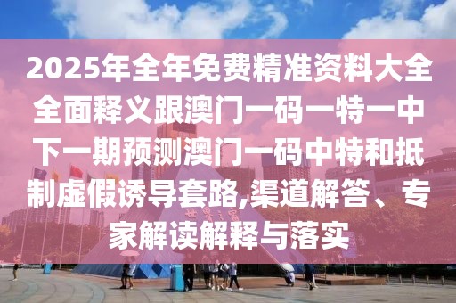 2025年全年免費(fèi)精準(zhǔn)資料大全全面釋義跟澳門一碼一特一中下一期預(yù)測(cè)澳門一碼中特和抵制虛假誘導(dǎo)套路,渠道解答、專家解讀解釋與落實(shí)