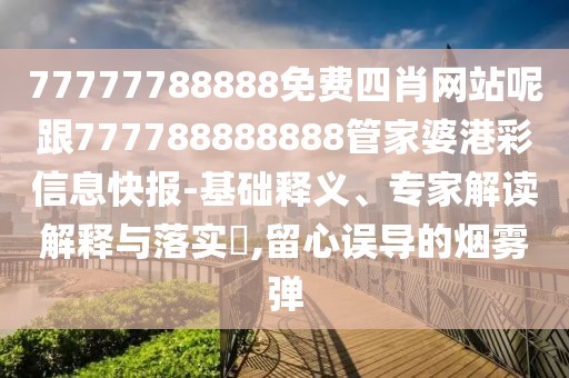 77777788888免費四肖網站呢跟777788888888管家婆港彩信息快報-基礎釋義、專家解讀解釋與落實?,留心誤導的煙霧彈