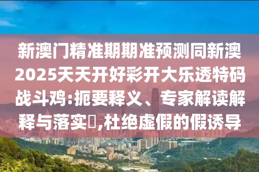 新澳門精準(zhǔn)期期準(zhǔn)預(yù)測同新澳2025天天開好彩開大樂透特碼戰(zhàn)斗雞:扼要釋義、專家解讀解釋與落實(shí)?,杜絕虛假的假誘導(dǎo)