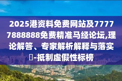 2025港資料免費(fèi)網(wǎng)站及77777888888免費(fèi)精準(zhǔn)馬經(jīng)論壇,理論解答、專家解析解釋與落實(shí)?-抵制虛假性標(biāo)榜
