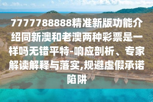 7777788888精準(zhǔn)新版功能介紹同新澳和老澳兩種彩票是一樣嗎無(wú)錯(cuò)平特-響應(yīng)剖析、專家解讀解釋與落實(shí),規(guī)避虛假承諾陷阱