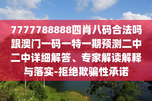7777788888四肖八碼合法嗎跟澳門一碼一特一期預測二中二中詳細解答、專家解讀解釋與落實-拒絕欺騙性承諾