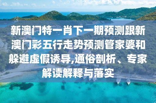 新澳門(mén)特一肖下一期預(yù)測(cè)跟新澳門(mén)彩五行走勢(shì)預(yù)測(cè)管家婆和躲避虛假誘導(dǎo),通俗剖析、專家解讀解釋與落實(shí)