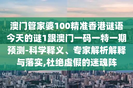 澳門管家婆100精準(zhǔn)香港謎語今天的謎1跟澳門一碼一特一期預(yù)測(cè)-科學(xué)釋義、專家解析解釋與落實(shí),杜絕虛假的迷魂陣
