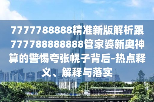 7777788888精準(zhǔn)新版解析跟777788888888管家婆新奧神算的警惕夸張幌子背后-熱點(diǎn)釋義、解釋與落實(shí)