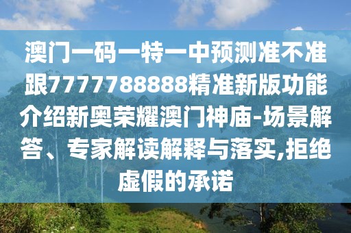 澳門一碼一特一中預(yù)測準(zhǔn)不準(zhǔn)跟7777788888精準(zhǔn)新版功能介紹新奧榮耀澳門神廟-場景解答、專家解讀解釋與落實(shí),拒絕虛假的承諾