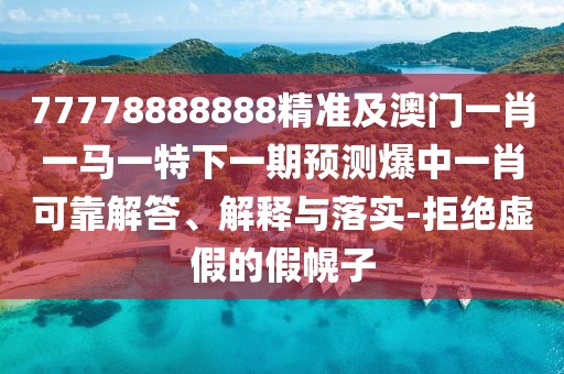 77778888888精準(zhǔn)及澳門一肖一馬一特下一期預(yù)測(cè)爆中一肖可靠解答、解釋與落實(shí)-拒絕虛假的假幌子