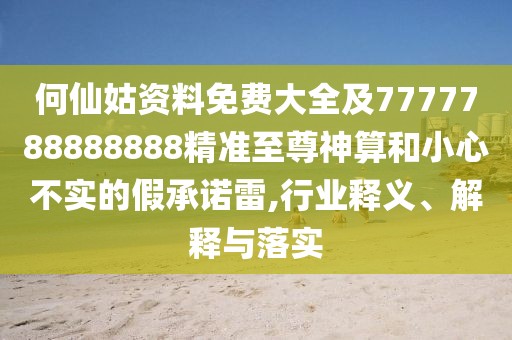 何仙姑資料免費(fèi)大全及7777788888888精準(zhǔn)至尊神算和小心不實(shí)的假承諾雷,行業(yè)釋義、解釋與落實(shí)