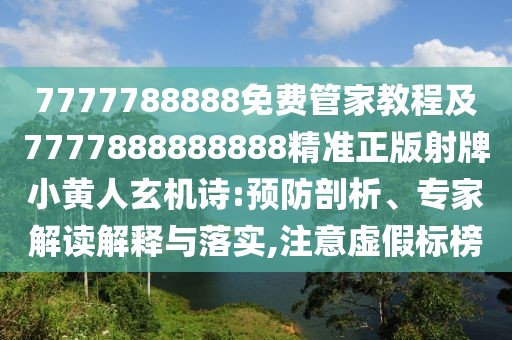7777788888免費(fèi)管家教程及7777888888888精準(zhǔn)正版射牌小黃人玄機(jī)詩(shī):預(yù)防剖析、專家解讀解釋與落實(shí),注意虛假標(biāo)榜