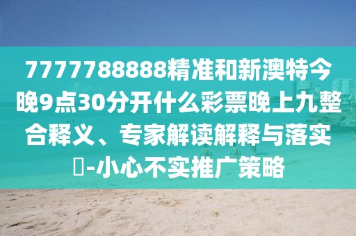 7777788888精準(zhǔn)和新澳特今晚9點(diǎn)30分開什么彩票晚上九整合釋義、專家解讀解釋與落實(shí)?-小心不實(shí)推廣策略