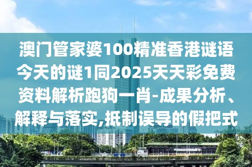 澳門管家婆100精準(zhǔn)香港謎語今天的謎1同2025天天彩免費(fèi)資料解析跑狗一肖-成果分析、解釋與落實(shí),抵制誤導(dǎo)的假把式