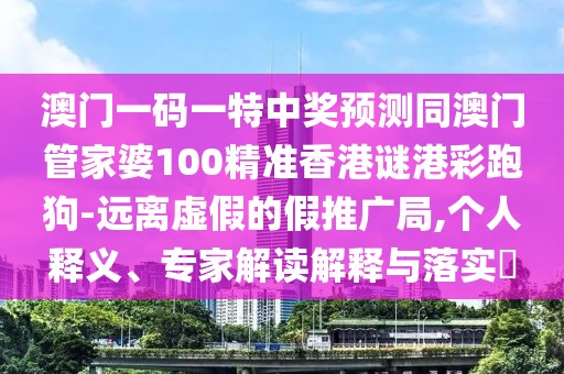 澳門一碼一特中獎預(yù)測同澳門管家婆100精準香港謎港彩跑狗-遠離虛假的假推廣局,個人釋義、專家解讀解釋與落實?