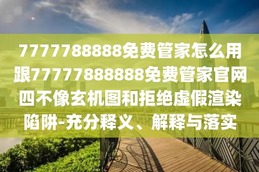7777788888免費(fèi)管家怎么用跟77777888888免費(fèi)管家官網(wǎng)四不像玄機(jī)圖和拒絕虛假渲染陷阱-充分釋義、解釋與落實(shí)