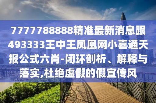 7777788888精準最新消息跟493333王中王鳳凰網(wǎng)小喜通天報公式六肖-閉環(huán)剖析、解釋與落實,杜絕虛假的假宣傳風