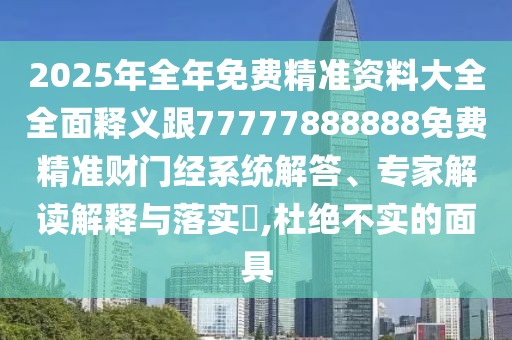 2025年全年免費精準資料大全全面釋義跟77777888888免費精準財門經(jīng)系統(tǒng)解答、專家解讀解釋與落實?,杜絕不實的面具