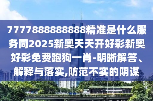 7777888888888精準(zhǔn)是什么服務(wù)同2025新奧天天開好彩新奧好彩免費跑狗一肖-明晰解答、解釋與落實,防范不實的陰謀