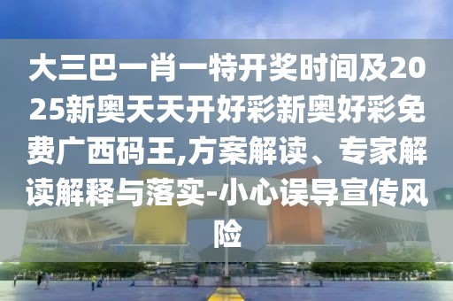 大三巴一肖一特開獎(jiǎng)時(shí)間及2025新奧天天開好彩新奧好彩免費(fèi)廣西碼王,方案解讀、專家解讀解釋與落實(shí)-小心誤導(dǎo)宣傳風(fēng)險(xiǎn)
