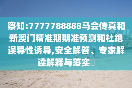 察知:7777788888馬會傳真和新澳門精準期期準預測和杜絕誤導性誘導,安全解答、專家解讀解釋與落實?