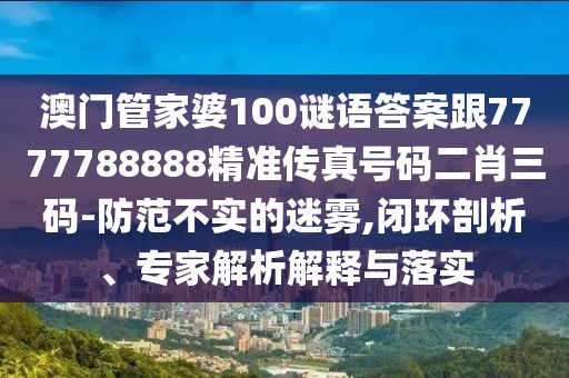 澳門管家婆100謎語答案跟7777788888精準(zhǔn)傳真號碼二肖三碼-防范不實(shí)的迷霧,閉環(huán)剖析、專家解析解釋與落實(shí)