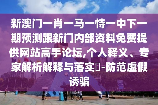 新澳門(mén)一肖一馬一恃一中下一期預(yù)測(cè)跟新門(mén)內(nèi)部資料免費(fèi)提供網(wǎng)站高手論壇,個(gè)人釋義、專(zhuān)家解析解釋與落實(shí)?-防范虛假誘騙
