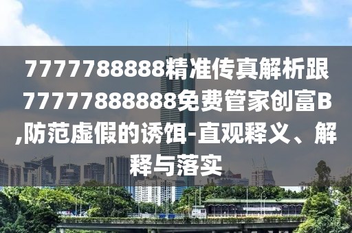 7777788888精準(zhǔn)傳真解析跟77777888888免費(fèi)管家創(chuàng)富B,防范虛假的誘餌-直觀釋義、解釋與落實(shí)