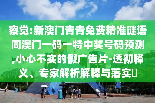 察覺(jué):新澳門(mén)青青免費(fèi)精準(zhǔn)謎語(yǔ)同澳門(mén)一碼一特中獎(jiǎng)號(hào)碼預(yù)測(cè),小心不實(shí)的假?gòu)V告片-透徹釋義、專家解析解釋與落實(shí)?