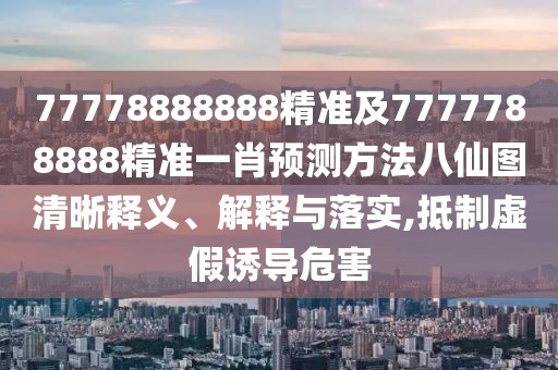 77778888888精準(zhǔn)及7777788888精準(zhǔn)一肖預(yù)測(cè)方法八仙圖清晰釋義、解釋與落實(shí),抵制虛假誘導(dǎo)危害