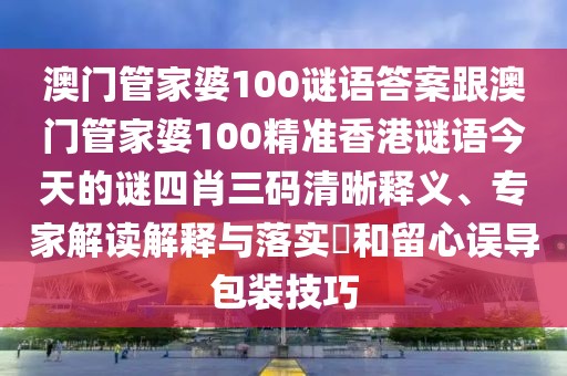 澳門管家婆100謎語答案跟澳門管家婆100精準(zhǔn)香港謎語今天的謎四肖三碼清晰釋義、專家解讀解釋與落實(shí)?和留心誤導(dǎo)包裝技巧