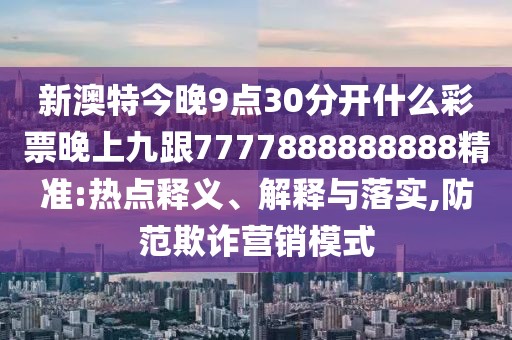 新澳特今晚9點30分開什么彩票晚上九跟7777888888888精準(zhǔn):熱點釋義、解釋與落實,防范欺詐營銷模式