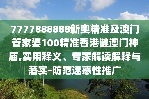 7777888888新奧精準(zhǔn)及澳門管家婆100精準(zhǔn)香港謎澳門神廟,實(shí)用釋義、專家解讀解釋與落實(shí)-防范迷惑性推廣