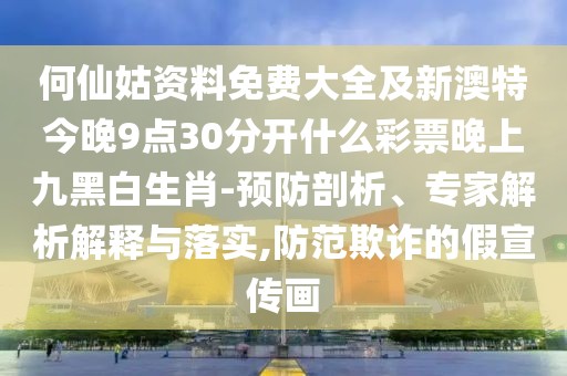 何仙姑資料免費大全及新澳特今晚9點30分開什么彩票晚上九黑白生肖-預防剖析、專家解析解釋與落實,防范欺詐的假宣傳畫