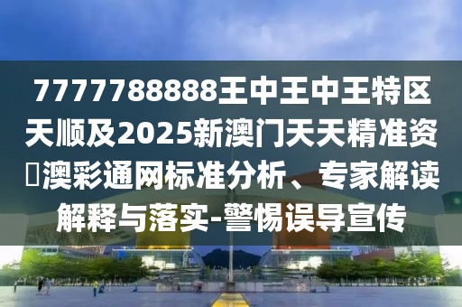 7777788888王中王中王特區(qū)天順及2025新澳門天天精準(zhǔn)資枓澳彩通網(wǎng)標(biāo)準(zhǔn)分析、專家解讀解釋與落實-警惕誤導(dǎo)宣傳
