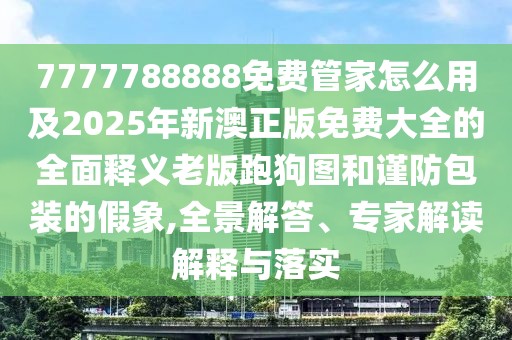 7777788888免費(fèi)管家怎么用及2025年新澳正版免費(fèi)大全的全面釋義老版跑狗圖和謹(jǐn)防包裝的假象,全景解答、專家解讀解釋與落實(shí)