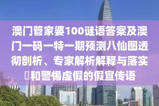 澳門(mén)管家婆100謎語(yǔ)答案及澳門(mén)一碼一特一期預(yù)測(cè)八仙圖透徹剖析、專(zhuān)家解析解釋與落實(shí)?和警惕虛假的假宣傳語(yǔ)