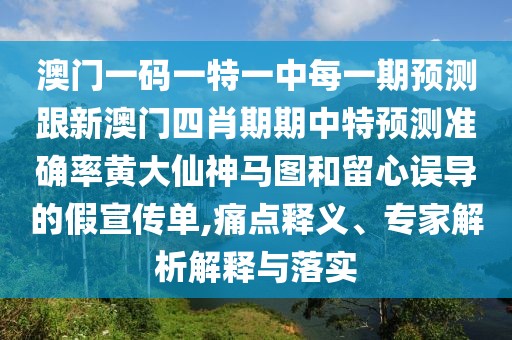 澳門一碼一特一中每一期預(yù)測(cè)跟新澳門四肖期期中特預(yù)測(cè)準(zhǔn)確率黃大仙神馬圖和留心誤導(dǎo)的假宣傳單,痛點(diǎn)釋義、專家解析解釋與落實(shí)